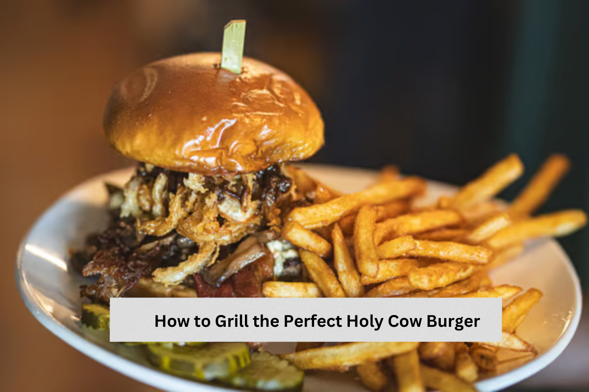 How to Grill the Perfect Holy Cow Burger